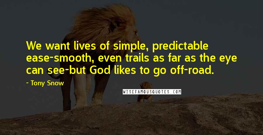 Tony Snow Quotes: We want lives of simple, predictable ease-smooth, even trails as far as the eye can see-but God likes to go off-road.