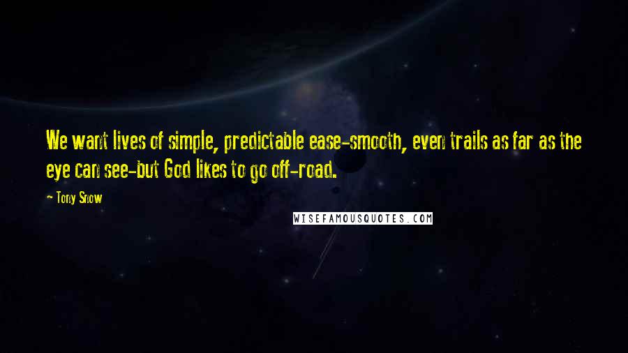 Tony Snow Quotes: We want lives of simple, predictable ease-smooth, even trails as far as the eye can see-but God likes to go off-road.