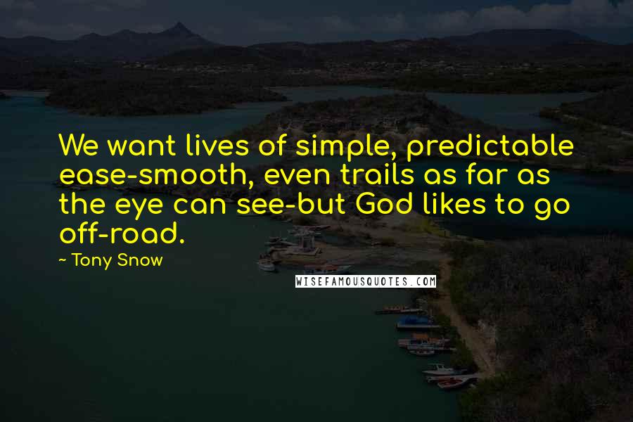 Tony Snow Quotes: We want lives of simple, predictable ease-smooth, even trails as far as the eye can see-but God likes to go off-road.