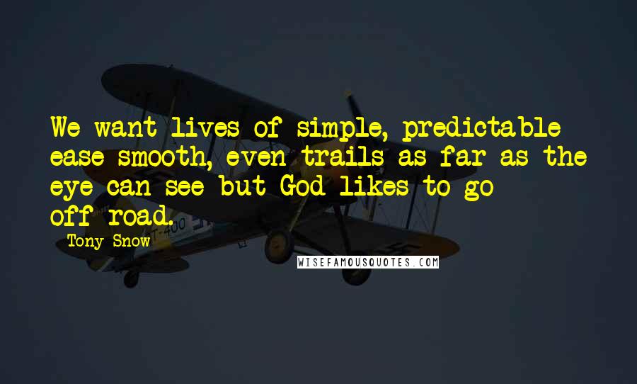 Tony Snow Quotes: We want lives of simple, predictable ease-smooth, even trails as far as the eye can see-but God likes to go off-road.