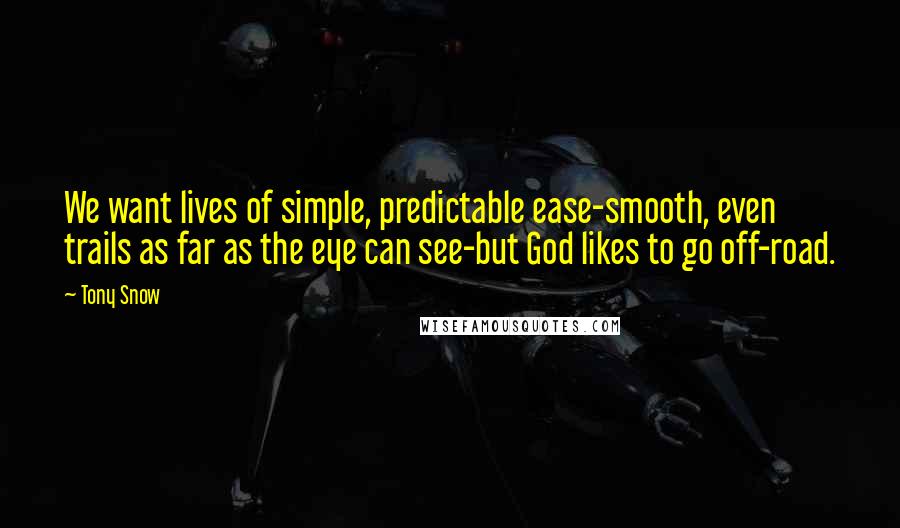 Tony Snow Quotes: We want lives of simple, predictable ease-smooth, even trails as far as the eye can see-but God likes to go off-road.