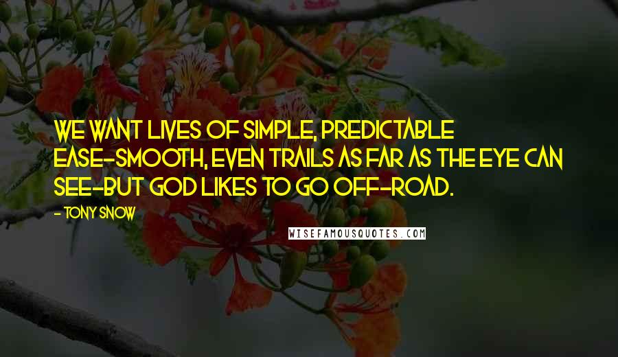 Tony Snow Quotes: We want lives of simple, predictable ease-smooth, even trails as far as the eye can see-but God likes to go off-road.