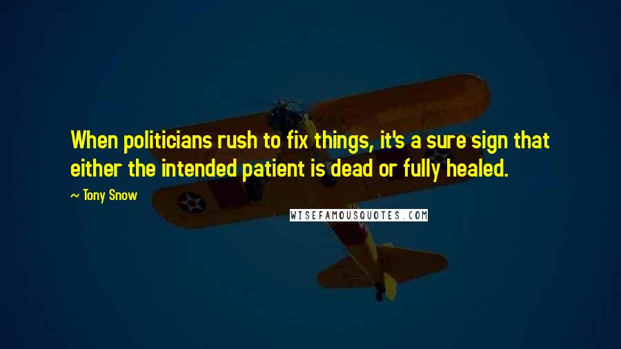 Tony Snow Quotes: When politicians rush to fix things, it's a sure sign that either the intended patient is dead or fully healed.