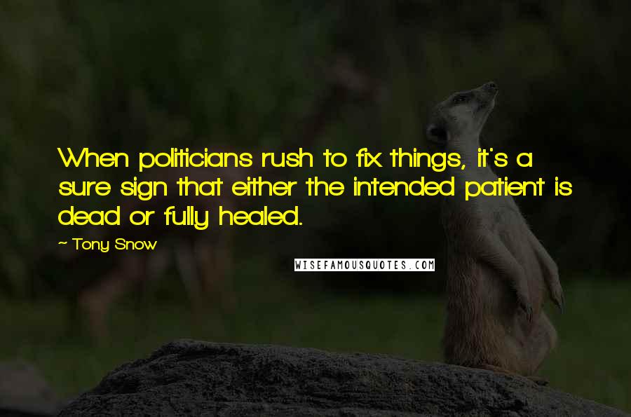 Tony Snow Quotes: When politicians rush to fix things, it's a sure sign that either the intended patient is dead or fully healed.