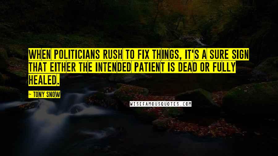 Tony Snow Quotes: When politicians rush to fix things, it's a sure sign that either the intended patient is dead or fully healed.