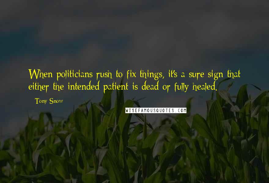 Tony Snow Quotes: When politicians rush to fix things, it's a sure sign that either the intended patient is dead or fully healed.