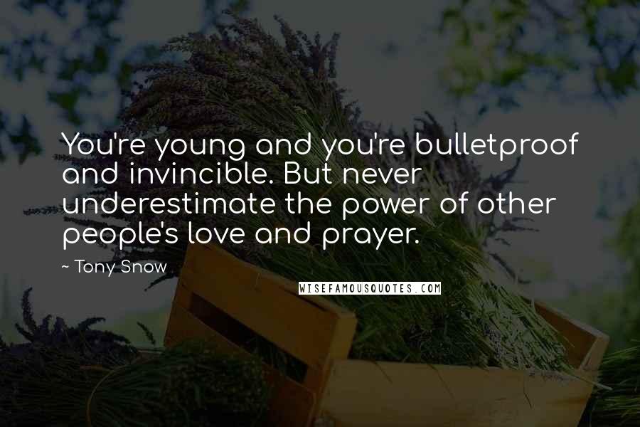 Tony Snow Quotes: You're young and you're bulletproof and invincible. But never underestimate the power of other people's love and prayer.