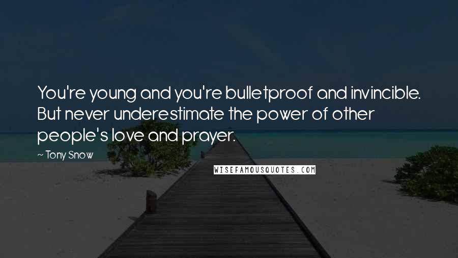 Tony Snow Quotes: You're young and you're bulletproof and invincible. But never underestimate the power of other people's love and prayer.