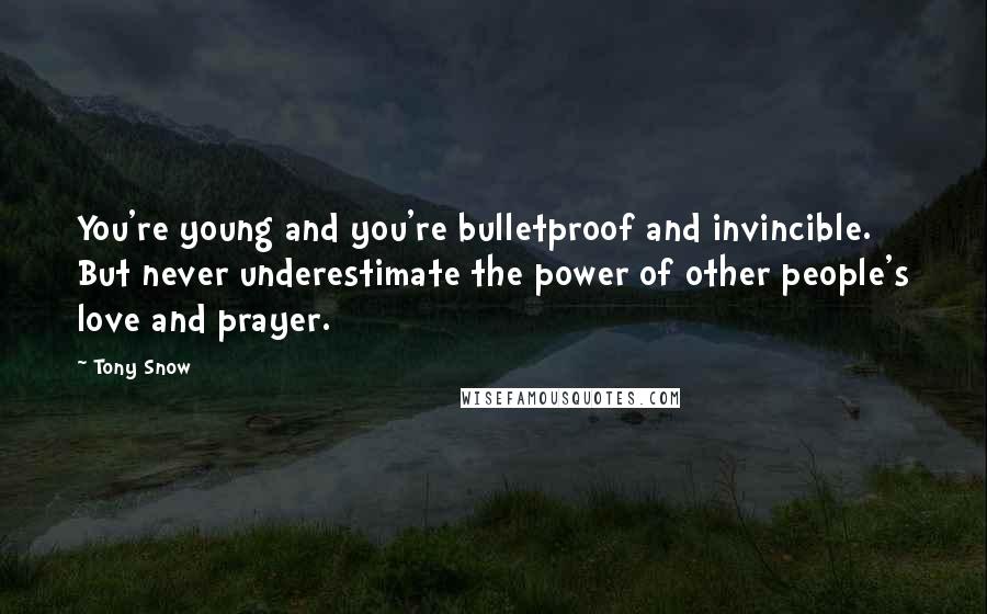 Tony Snow Quotes: You're young and you're bulletproof and invincible. But never underestimate the power of other people's love and prayer.