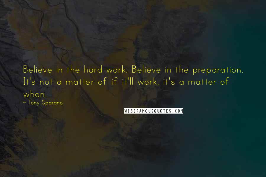 Tony Sparano Quotes: Believe in the hard work. Believe in the preparation. It's not a matter of if it'll work; it's a matter of when.