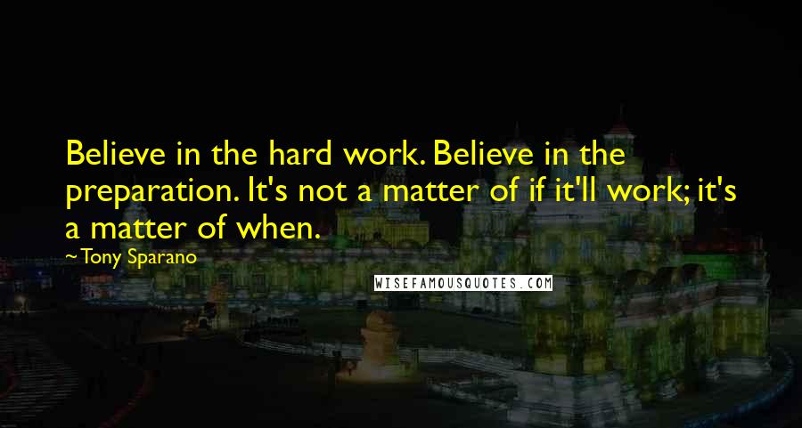 Tony Sparano Quotes: Believe in the hard work. Believe in the preparation. It's not a matter of if it'll work; it's a matter of when.