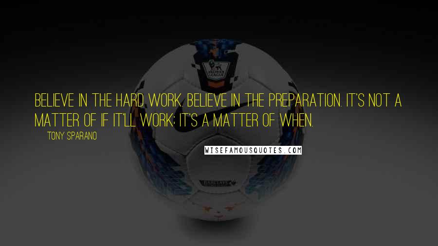 Tony Sparano Quotes: Believe in the hard work. Believe in the preparation. It's not a matter of if it'll work; it's a matter of when.