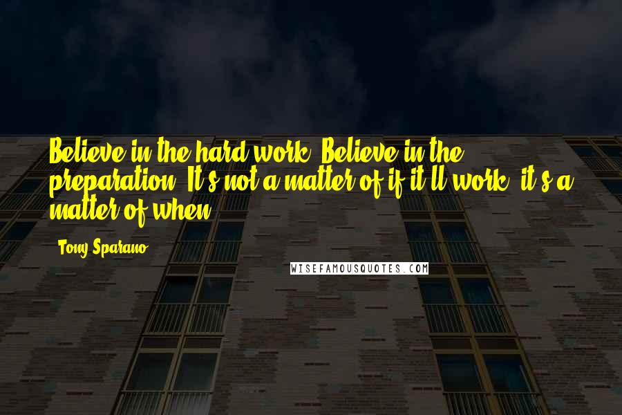 Tony Sparano Quotes: Believe in the hard work. Believe in the preparation. It's not a matter of if it'll work; it's a matter of when.