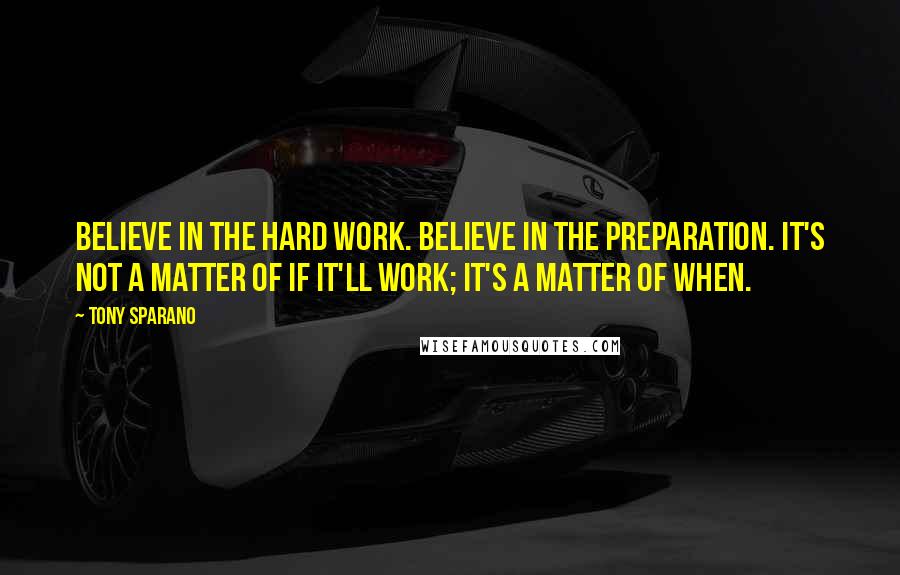 Tony Sparano Quotes: Believe in the hard work. Believe in the preparation. It's not a matter of if it'll work; it's a matter of when.