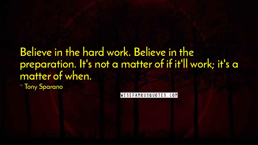 Tony Sparano Quotes: Believe in the hard work. Believe in the preparation. It's not a matter of if it'll work; it's a matter of when.