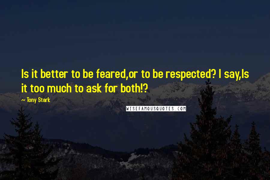 Tony Stark Quotes: Is it better to be feared,or to be respected? I say,Is it too much to ask for both!?