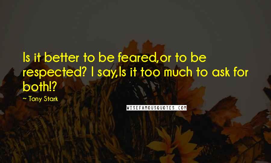 Tony Stark Quotes: Is it better to be feared,or to be respected? I say,Is it too much to ask for both!?