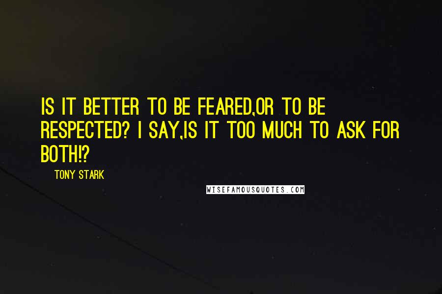 Tony Stark Quotes: Is it better to be feared,or to be respected? I say,Is it too much to ask for both!?