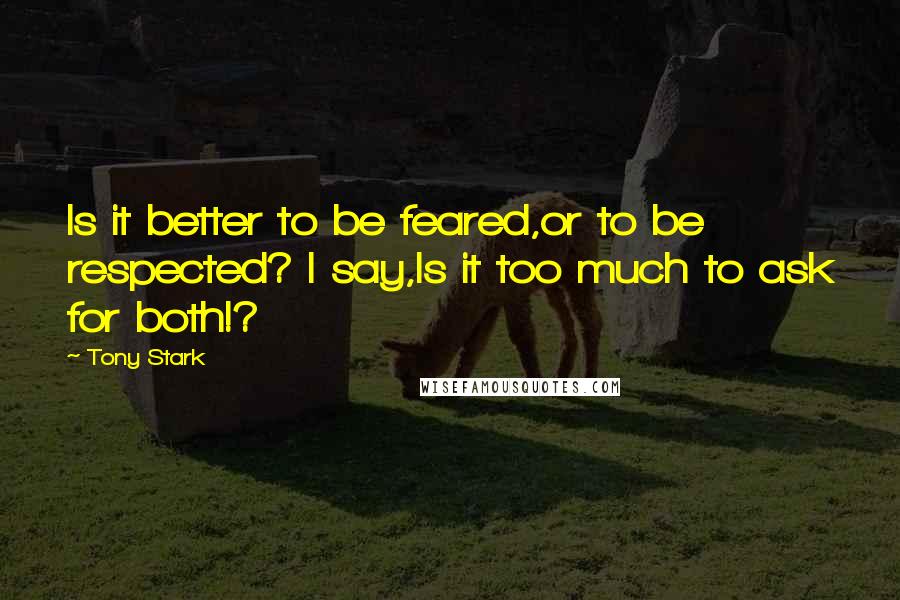 Tony Stark Quotes: Is it better to be feared,or to be respected? I say,Is it too much to ask for both!?