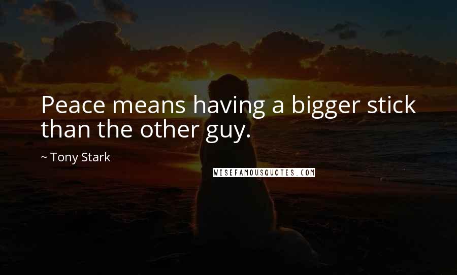 Tony Stark Quotes: Peace means having a bigger stick than the other guy.