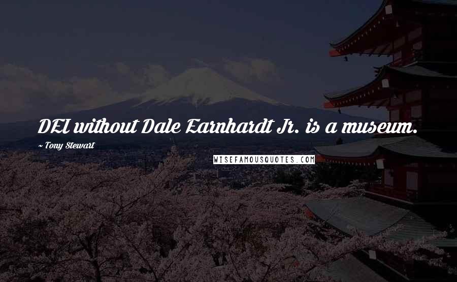 Tony Stewart Quotes: DEI without Dale Earnhardt Jr. is a museum.