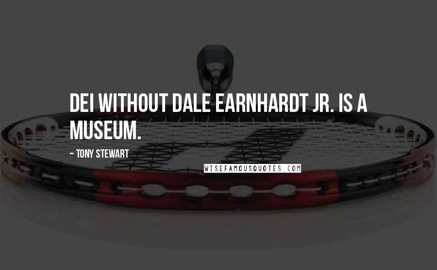 Tony Stewart Quotes: DEI without Dale Earnhardt Jr. is a museum.