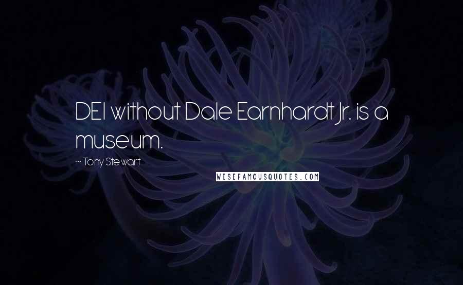 Tony Stewart Quotes: DEI without Dale Earnhardt Jr. is a museum.