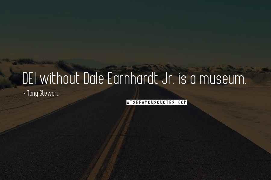 Tony Stewart Quotes: DEI without Dale Earnhardt Jr. is a museum.