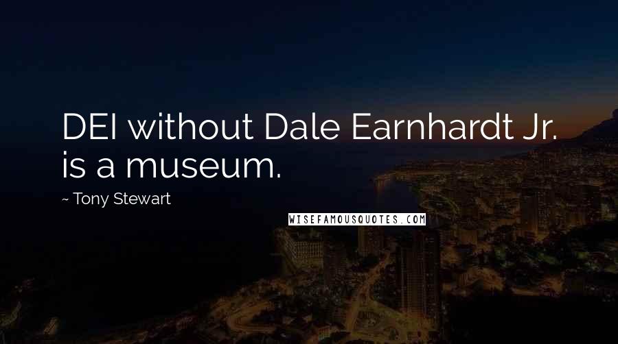 Tony Stewart Quotes: DEI without Dale Earnhardt Jr. is a museum.