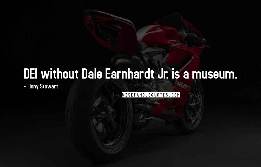 Tony Stewart Quotes: DEI without Dale Earnhardt Jr. is a museum.