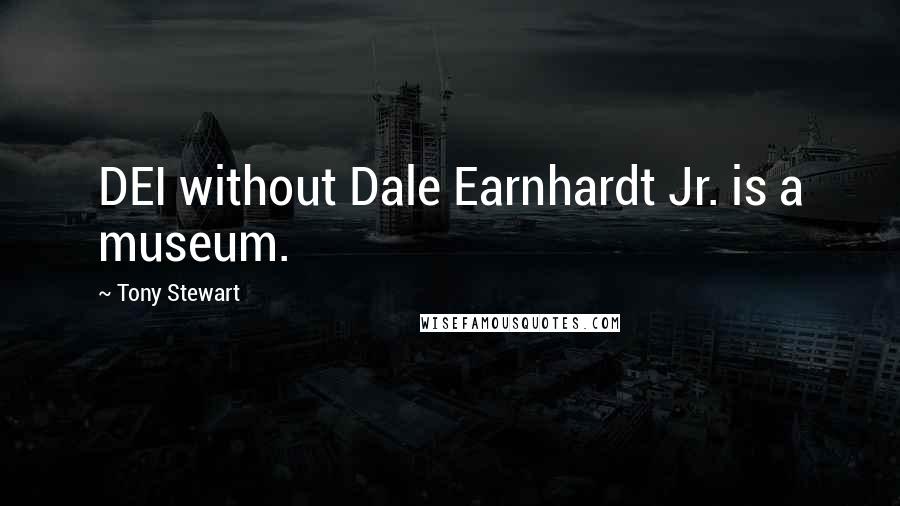 Tony Stewart Quotes: DEI without Dale Earnhardt Jr. is a museum.
