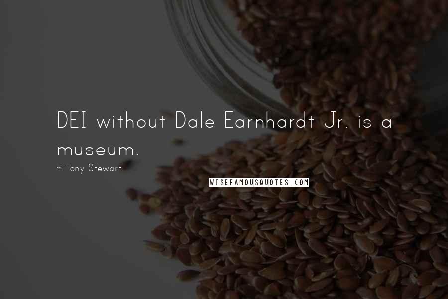 Tony Stewart Quotes: DEI without Dale Earnhardt Jr. is a museum.