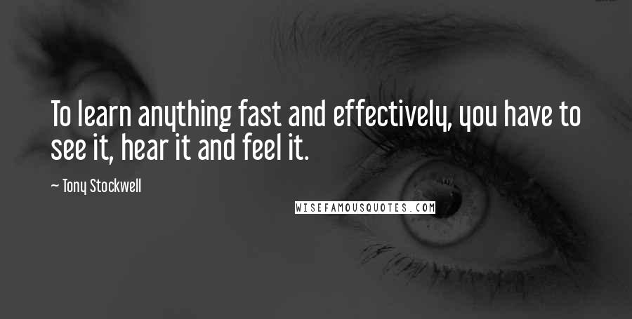 Tony Stockwell Quotes: To learn anything fast and effectively, you have to see it, hear it and feel it.