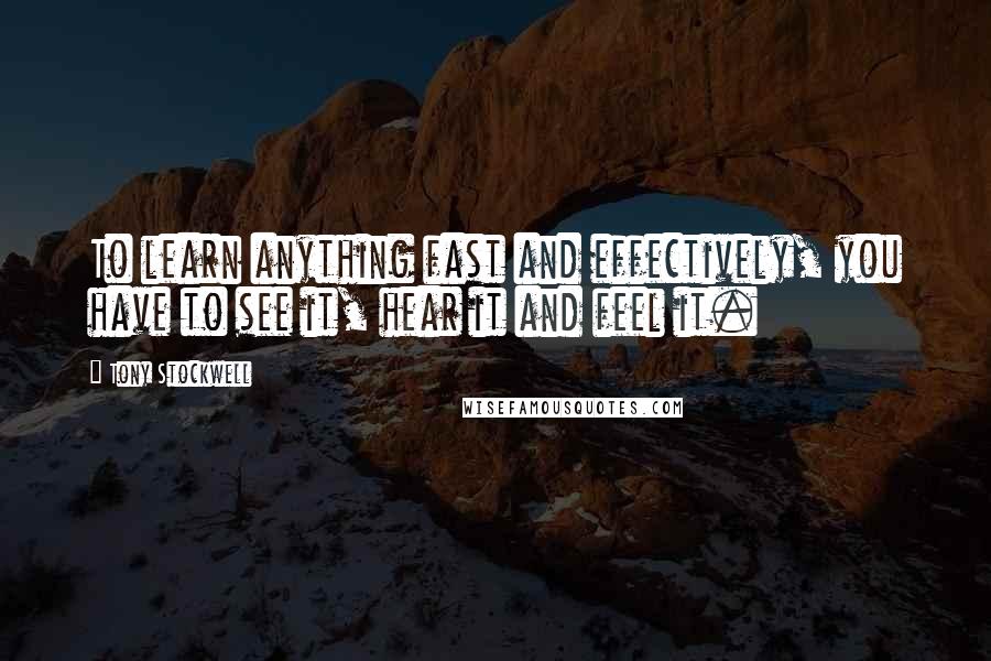 Tony Stockwell Quotes: To learn anything fast and effectively, you have to see it, hear it and feel it.