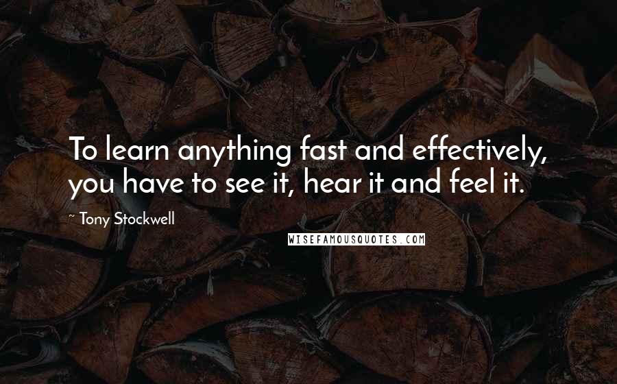 Tony Stockwell Quotes: To learn anything fast and effectively, you have to see it, hear it and feel it.