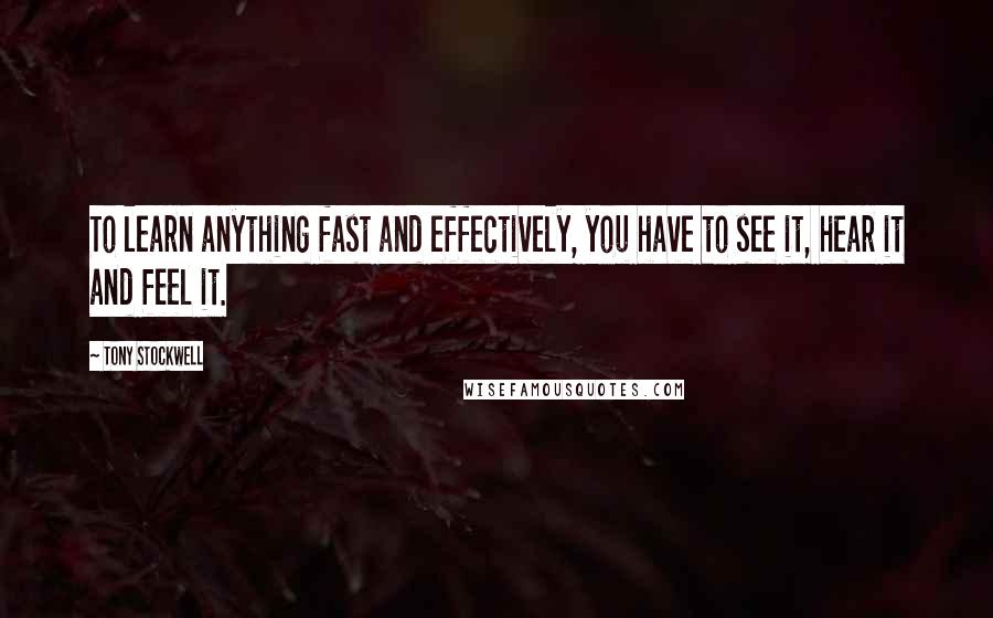 Tony Stockwell Quotes: To learn anything fast and effectively, you have to see it, hear it and feel it.