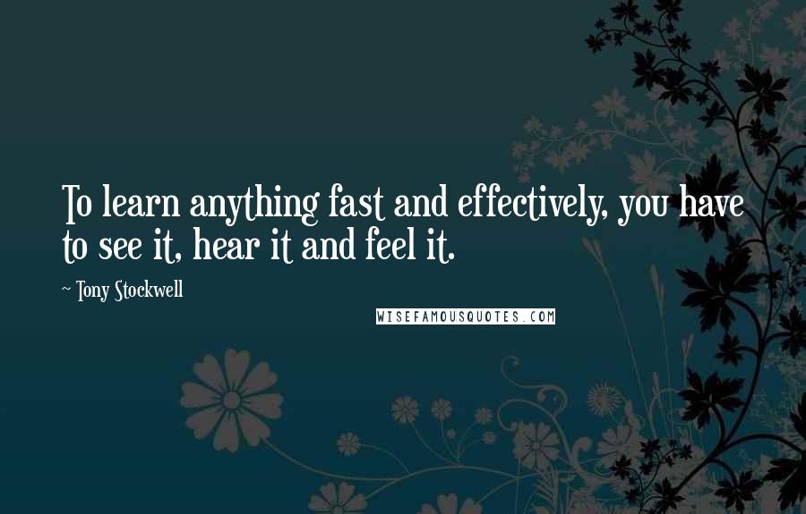 Tony Stockwell Quotes: To learn anything fast and effectively, you have to see it, hear it and feel it.