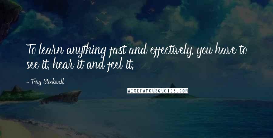 Tony Stockwell Quotes: To learn anything fast and effectively, you have to see it, hear it and feel it.