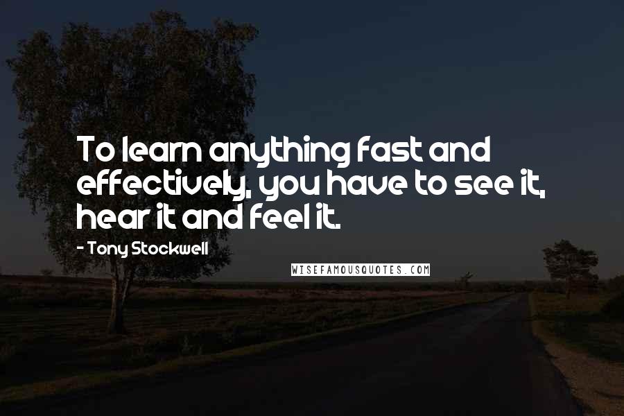 Tony Stockwell Quotes: To learn anything fast and effectively, you have to see it, hear it and feel it.