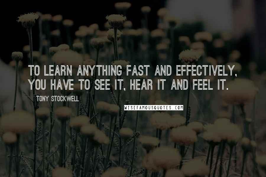 Tony Stockwell Quotes: To learn anything fast and effectively, you have to see it, hear it and feel it.