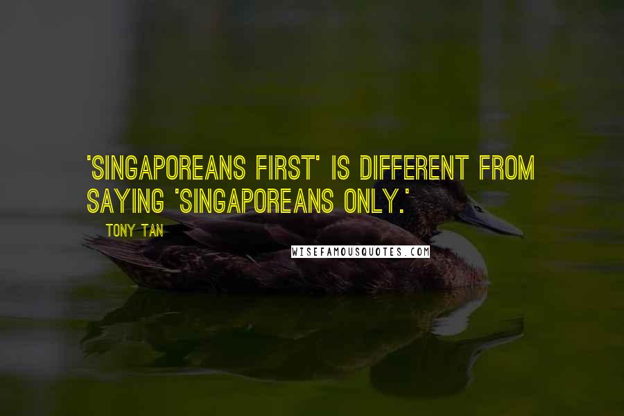 Tony Tan Quotes: 'Singaporeans first' is different from saying 'Singaporeans only.'