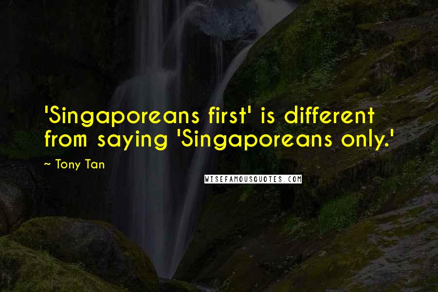 Tony Tan Quotes: 'Singaporeans first' is different from saying 'Singaporeans only.'