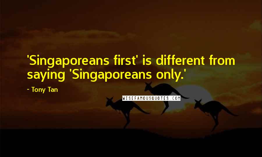 Tony Tan Quotes: 'Singaporeans first' is different from saying 'Singaporeans only.'