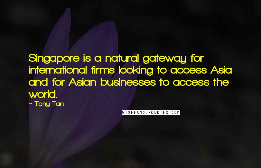 Tony Tan Quotes: Singapore is a natural gateway for international firms looking to access Asia and for Asian businesses to access the world.