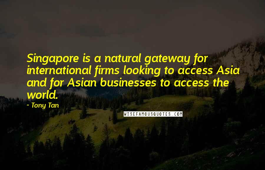 Tony Tan Quotes: Singapore is a natural gateway for international firms looking to access Asia and for Asian businesses to access the world.