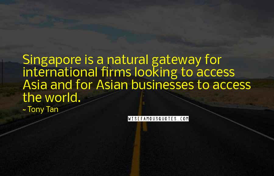 Tony Tan Quotes: Singapore is a natural gateway for international firms looking to access Asia and for Asian businesses to access the world.