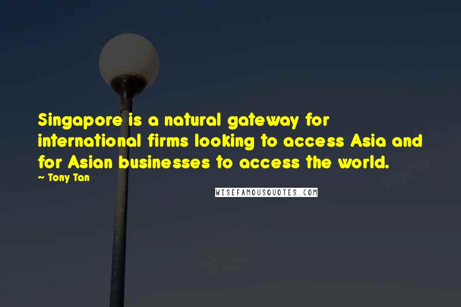 Tony Tan Quotes: Singapore is a natural gateway for international firms looking to access Asia and for Asian businesses to access the world.