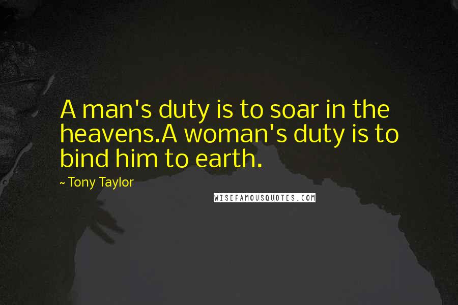 Tony Taylor Quotes: A man's duty is to soar in the heavens.A woman's duty is to bind him to earth.