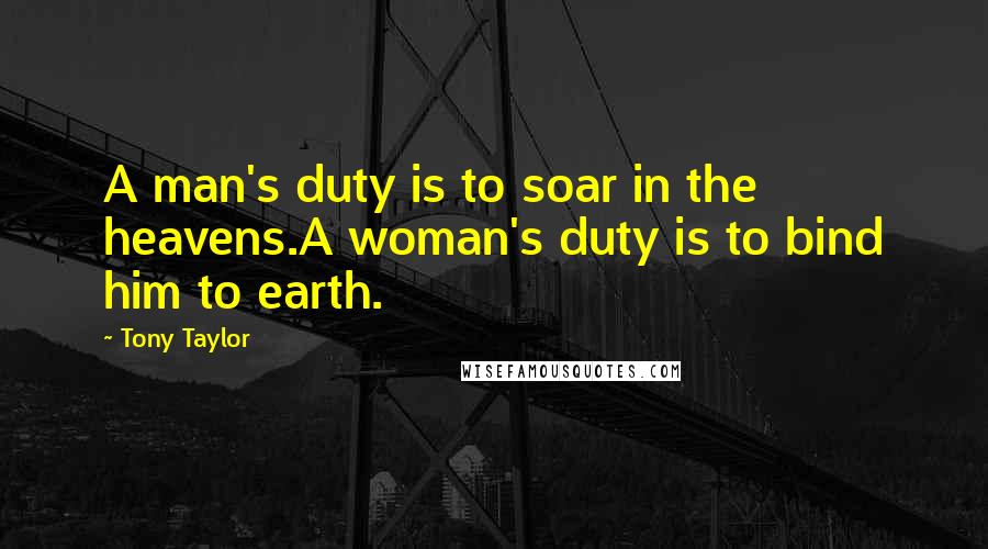 Tony Taylor Quotes: A man's duty is to soar in the heavens.A woman's duty is to bind him to earth.