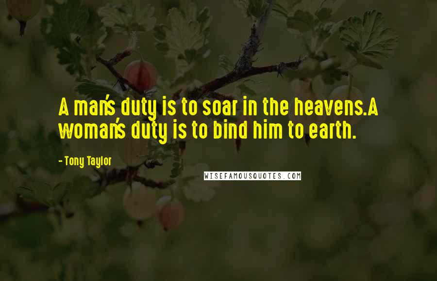 Tony Taylor Quotes: A man's duty is to soar in the heavens.A woman's duty is to bind him to earth.